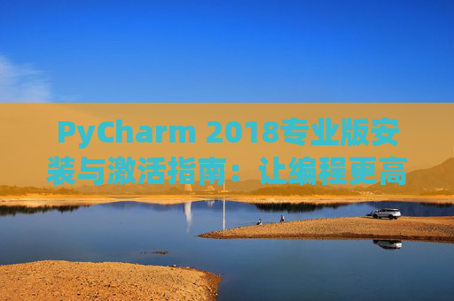 PyCharm 2018专业版安装与激活指南：让编程更高效